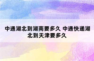 中通湖北到湖南要多久 中通快递湖北到天津要多久